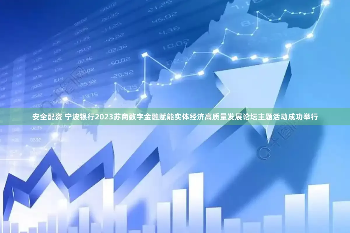 安全配资 宁波银行2023苏商数字金融赋能实体经济高质量发展论坛主题活动成功举行